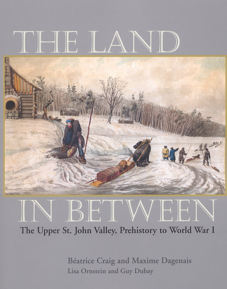 The Land in Between: The Upper St. John Valley, Prehistory to World War I