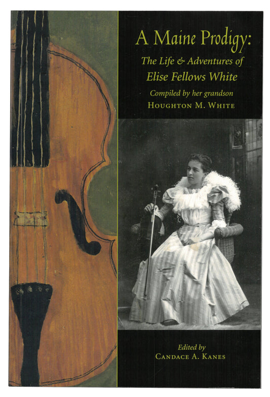 A Maine Prodigy: The Life & Adventures of Elise Fellows White