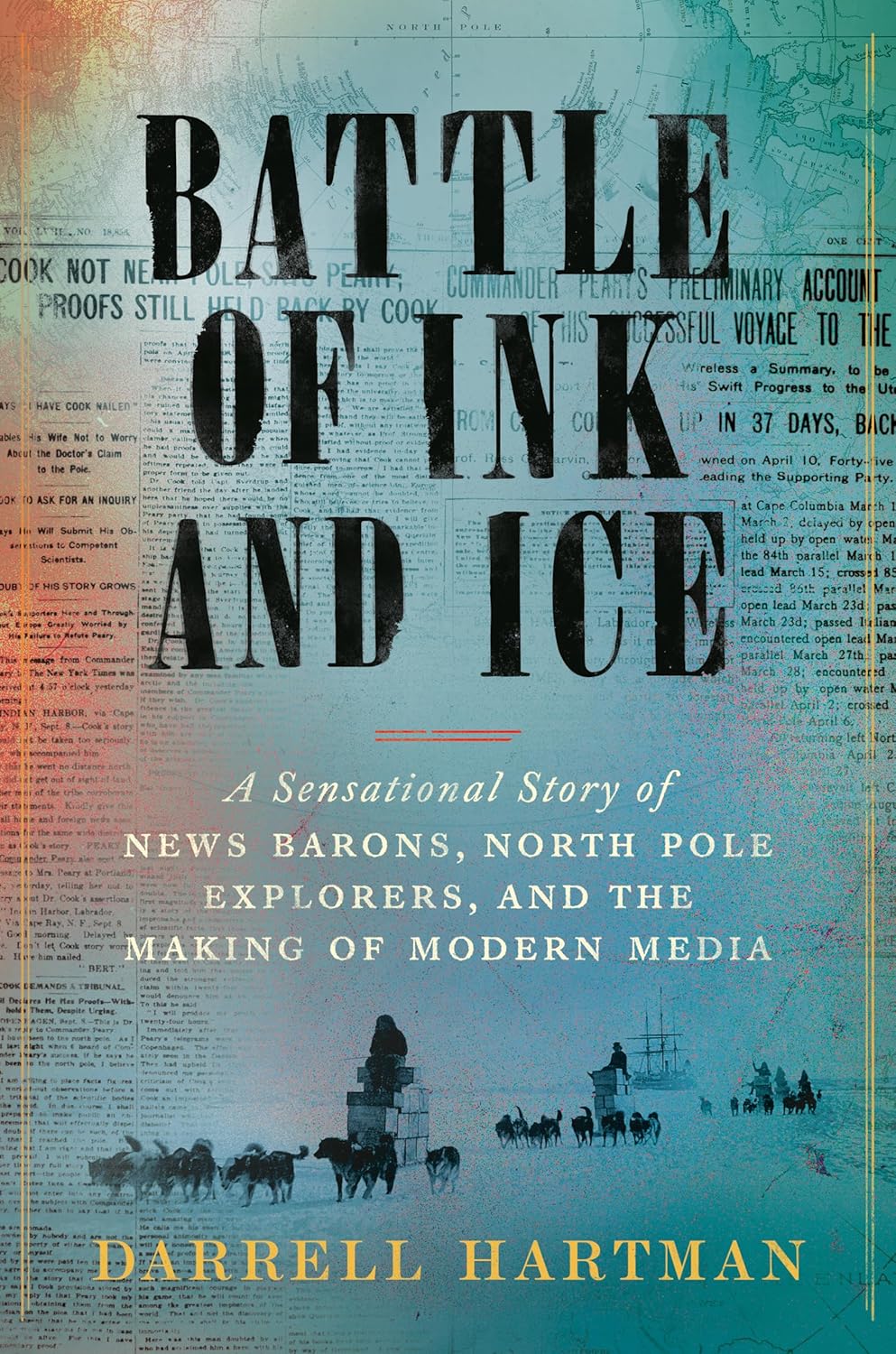 Battle of the Ink and Ice: A Sensational Story of New Barons, North Pole Explorers, and the Making of Modern Media