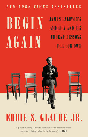 Begin Again: James Baldwin's America and Its Urgent Lessons For Our Own