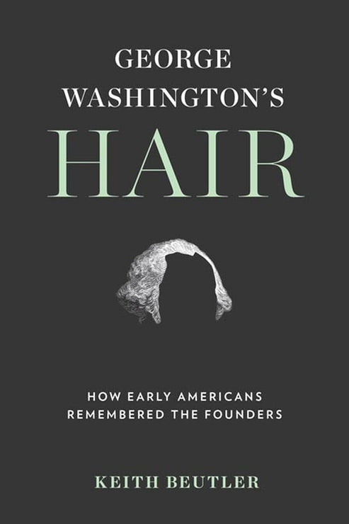 George Washington's Hair: How Early Americans Remembered the Founders ...