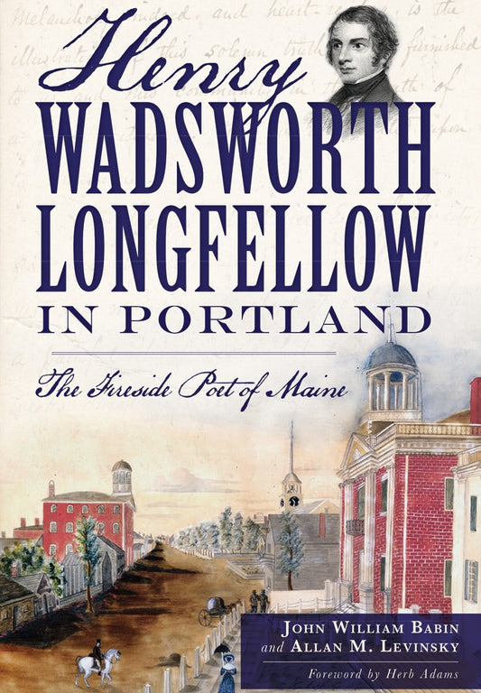 Henry Wadsworth Longfellow in Portland: The Fireside Poet of Maine