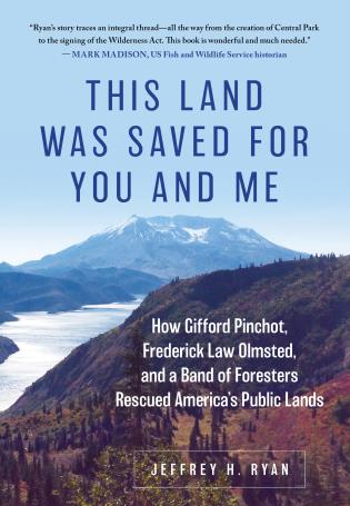 This Land Was Saved for You & Me: How Gifford Pinchot, Frederick Law Olmsted, and Theodore Roosevelt and a Band of Foresters Rescued America's Public Lands