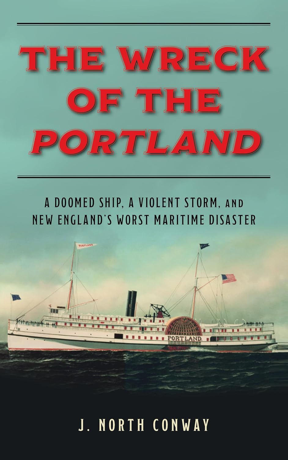 The Wreck of the Portland: A Doomed Ship, A Violent Storm, and New England's Worst Maritime Disaster